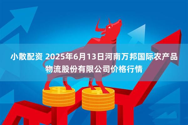 小散配资 2025年6月13日河南万邦国际农产品物流股份有限公司价格行情