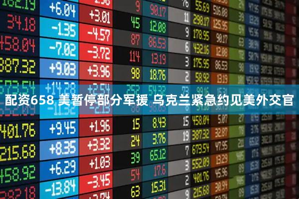 配资658 美暂停部分军援 乌克兰紧急约见美外交官
