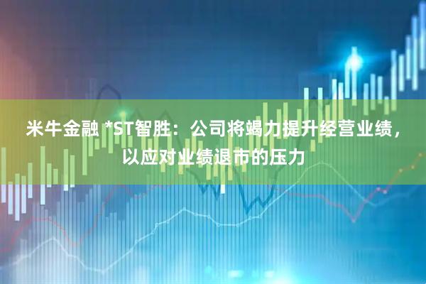 米牛金融 *ST智胜：公司将竭力提升经营业绩，以应对业绩退市的压力