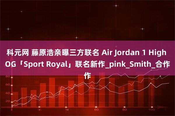 科元网 藤原浩亲曝三方联名 Air Jordan 1 High OG「Sport Royal」联名新作_pink_Smith_合作