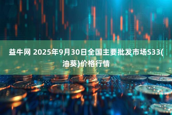 益牛网 2025年9月30日全国主要批发市场S33(油葵)价格行情