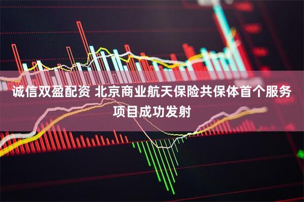 诚信双盈配资 北京商业航天保险共保体首个服务项目成功发射